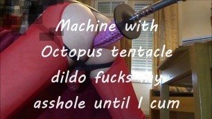 Machine with Octopus tentacle dildo fucks my asshole until I cum